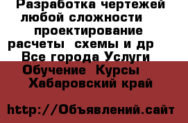 Разработка чертежей любой сложности, 3D-проектирование, расчеты, схемы и др.  - Все города Услуги » Обучение. Курсы   . Хабаровский край